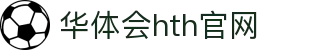 华体会（HTH）官网 - 多端赛事同步平台 · HTH体育